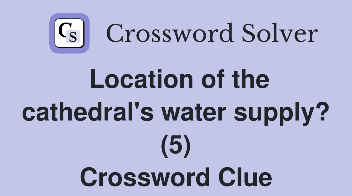 Location of the cathedral's water supply? (5) Crossword Clue Answers Crossword Solver